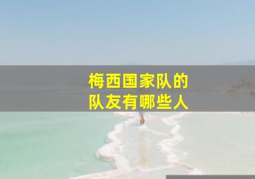 梅西国家队的队友有哪些人