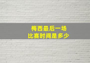 梅西最后一场比赛时间是多少