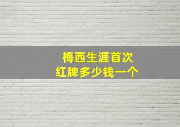 梅西生涯首次红牌多少钱一个