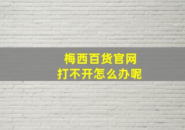 梅西百货官网打不开怎么办呢