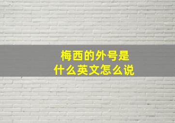 梅西的外号是什么英文怎么说