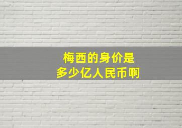 梅西的身价是多少亿人民币啊