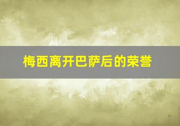 梅西离开巴萨后的荣誉