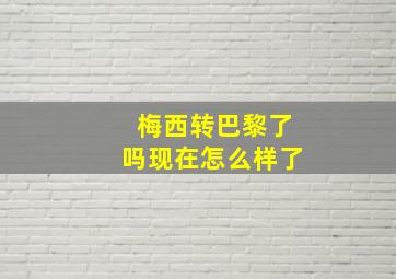 梅西转巴黎了吗现在怎么样了