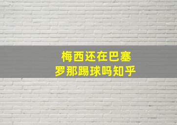 梅西还在巴塞罗那踢球吗知乎