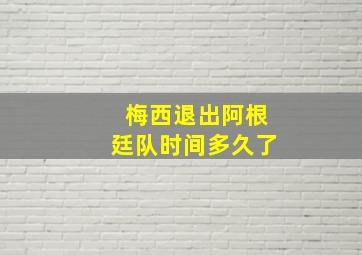 梅西退出阿根廷队时间多久了