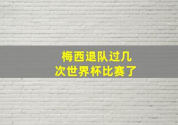 梅西退队过几次世界杯比赛了