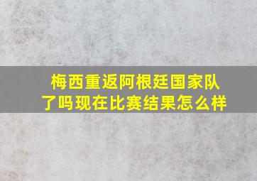 梅西重返阿根廷国家队了吗现在比赛结果怎么样