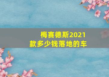 梅赛德斯2021款多少钱落地的车