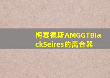 梅赛德斯AMGGTBIackSeires的离合器