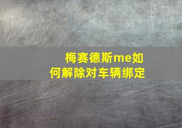 梅赛德斯me如何解除对车辆绑定