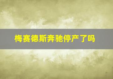 梅赛德斯奔驰停产了吗