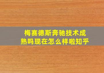 梅赛德斯奔驰技术成熟吗现在怎么样啦知乎