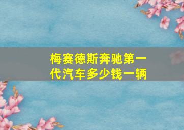 梅赛德斯奔驰第一代汽车多少钱一辆