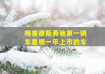 梅赛德斯奔驰第一辆车是哪一年上市的车