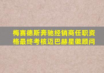 梅赛德斯奔驰经销商任职资格最终考核迈巴赫星徽顾问