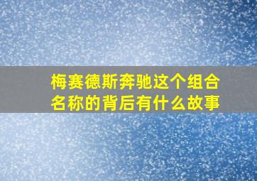 梅赛德斯奔驰这个组合名称的背后有什么故事