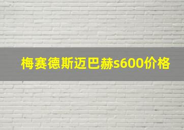 梅赛德斯迈巴赫s600价格