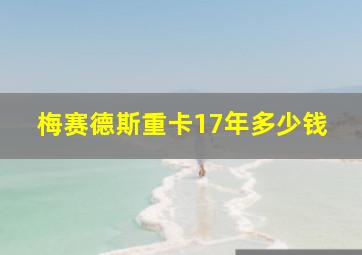 梅赛德斯重卡17年多少钱