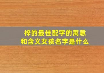 梓的最佳配字的寓意和含义女孩名字是什么