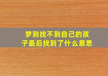 梦到找不到自己的孩子最后找到了什么意思