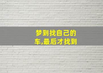 梦到找自己的车,最后才找到