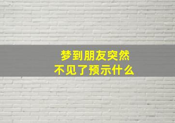 梦到朋友突然不见了预示什么