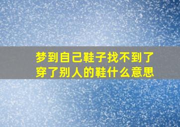 梦到自己鞋子找不到了穿了别人的鞋什么意思