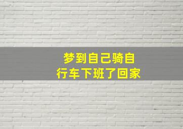 梦到自己骑自行车下班了回家