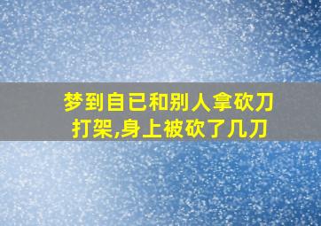 梦到自已和别人拿砍刀打架,身上被砍了几刀