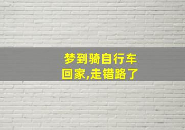 梦到骑自行车回家,走错路了