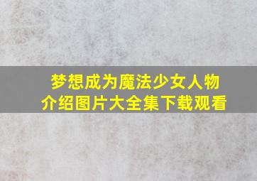 梦想成为魔法少女人物介绍图片大全集下载观看