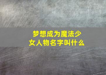 梦想成为魔法少女人物名字叫什么