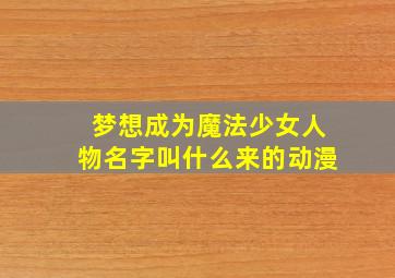 梦想成为魔法少女人物名字叫什么来的动漫