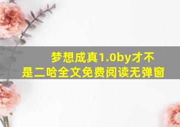 梦想成真1.0by才不是二哈全文免费阅读无弹窗