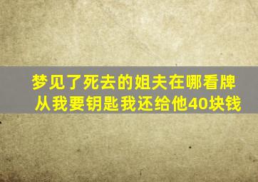 梦见了死去的姐夫在哪看牌从我要钥匙我还给他40块钱