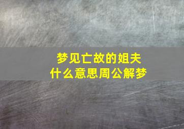 梦见亡故的姐夫什么意思周公解梦