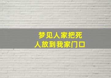 梦见人家把死人放到我家门口