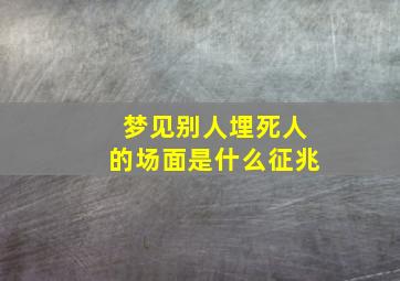 梦见别人埋死人的场面是什么征兆