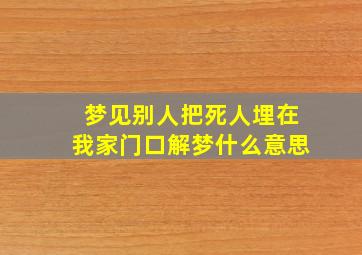 梦见别人把死人埋在我家门口解梦什么意思