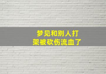 梦见和别人打架被砍伤流血了