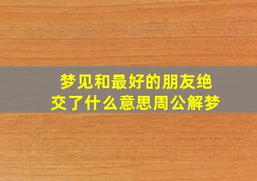 梦见和最好的朋友绝交了什么意思周公解梦