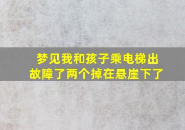 梦见我和孩子乘电梯出故障了两个掉在悬崖下了