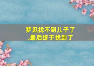 梦见找不到儿子了,最后终于找到了