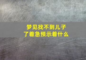 梦见找不到儿子了着急预示着什么