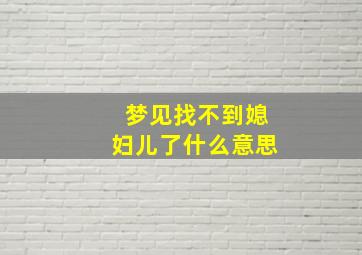 梦见找不到媳妇儿了什么意思