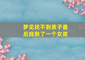 梦见找不到孩子最后找到了一个女孩