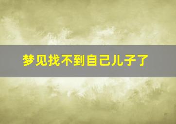 梦见找不到自己儿子了