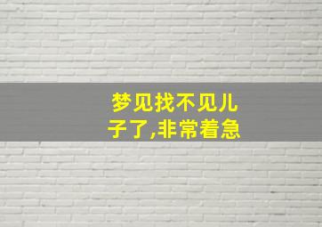 梦见找不见儿子了,非常着急