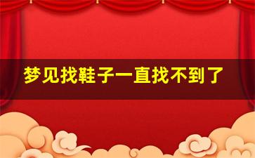 梦见找鞋子一直找不到了